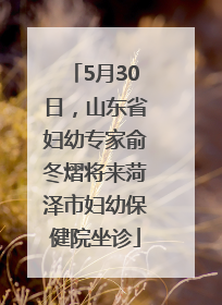 5月30日，山东省妇幼专家俞冬熠将来菏泽市妇幼保健院坐诊