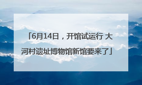 6月14日，开馆试运行 大河村遗址博物馆新馆要来了
