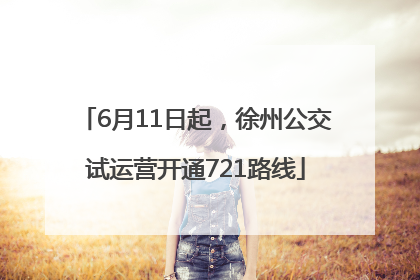 6月11日起，徐州公交试运营开通721路线