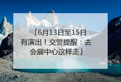 6月13日至15日有演出！交警提醒：去会展中心这样走