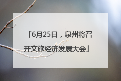 6月25日，泉州将召开文旅经济发展大会