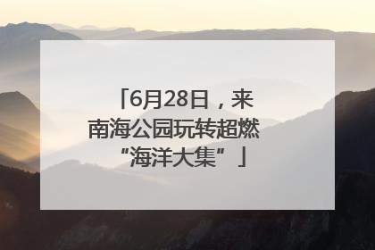 6月28日，来南海公园玩转超燃 “海洋大集”