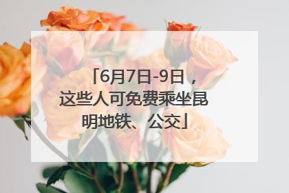 6月7日-9日，这些人可免费乘坐昆明地铁、公交
