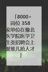 8000+岗位 358家单位在豫北医学院医学卫生类招聘会上聚堆儿抢人才