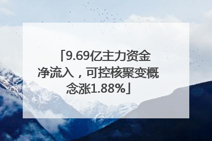 9.69亿主力资金净流入，可控核聚变概念涨1.88%