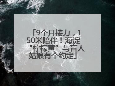 9个月接力，150米陪伴！海淀“柠檬黄”与盲人姑娘有个约定