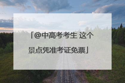 @中高考考生 这个景点凭准考证免票