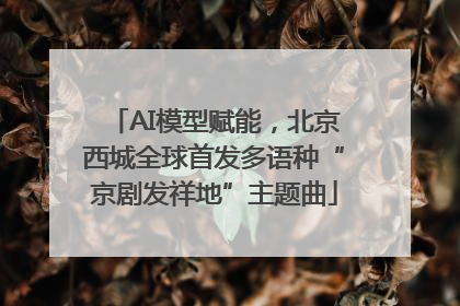 AI模型赋能，北京西城全球首发多语种“京剧发祥地”主题曲