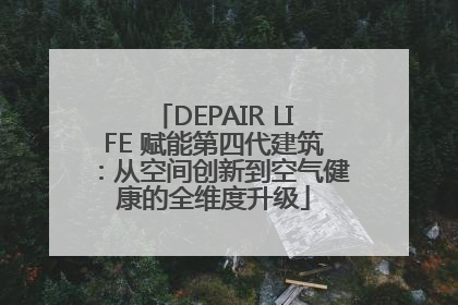 DEPAIR LIFE 赋能第四代建筑：从空间创新到空气健康的全维度升级