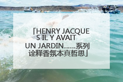HENRY JACQUES IL Y AVAIT UN JARDIN……系列 诠释香氛本真哲思