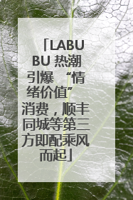 LABUBU 热潮引爆 “情绪价值” 消费，顺丰同城等第三方即配乘风而起