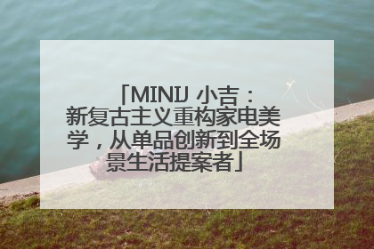 MINIJ 小吉：新复古主义重构家电美学，从单品创新到全场景生活提案者
