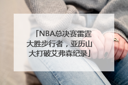 NBA总决赛雷霆大胜步行者，亚历山大打破艾弗森纪录