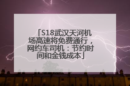 S18武汉天河机场高速将免费通行，网约车司机：节约时间和金钱成本
