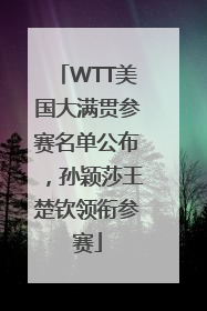 WTT美国大满贯参赛名单公布，孙颖莎王楚钦领衔参赛